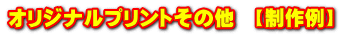オリジナルプリントその他　【制作例】