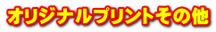 オリジナルプリントその他