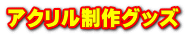 アクリル制作グッズ